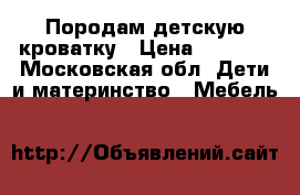 Породам детскую кроватку › Цена ­ 4 500 - Московская обл. Дети и материнство » Мебель   